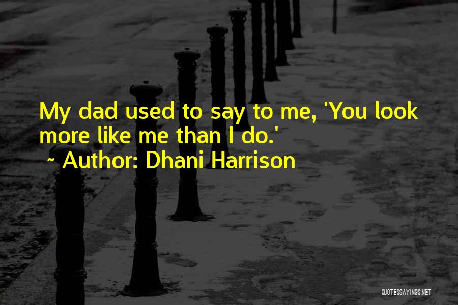 Dhani Harrison Quotes: My Dad Used To Say To Me, 'you Look More Like Me Than I Do.'