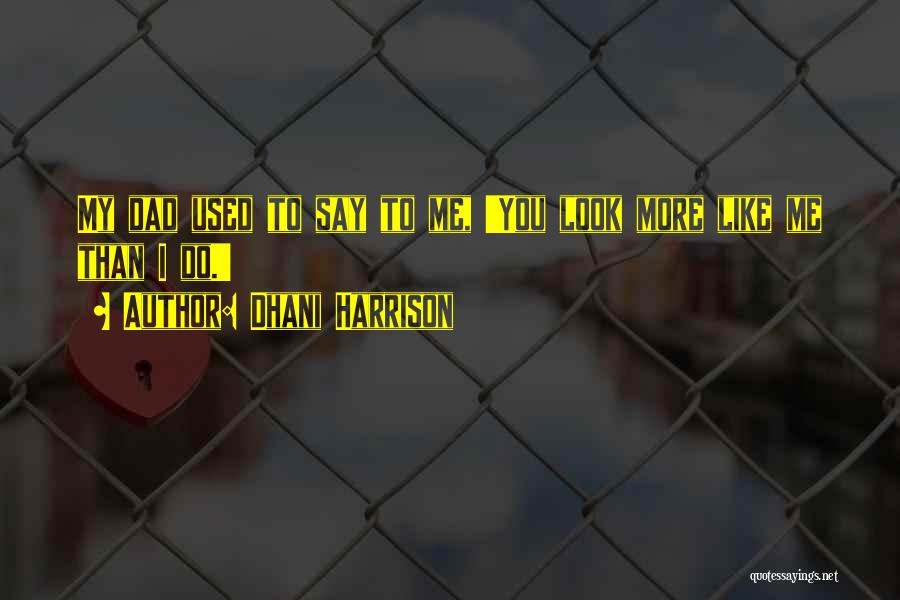 Dhani Harrison Quotes: My Dad Used To Say To Me, 'you Look More Like Me Than I Do.'