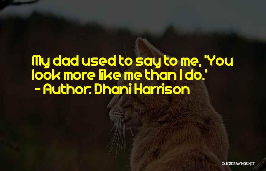 Dhani Harrison Quotes: My Dad Used To Say To Me, 'you Look More Like Me Than I Do.'