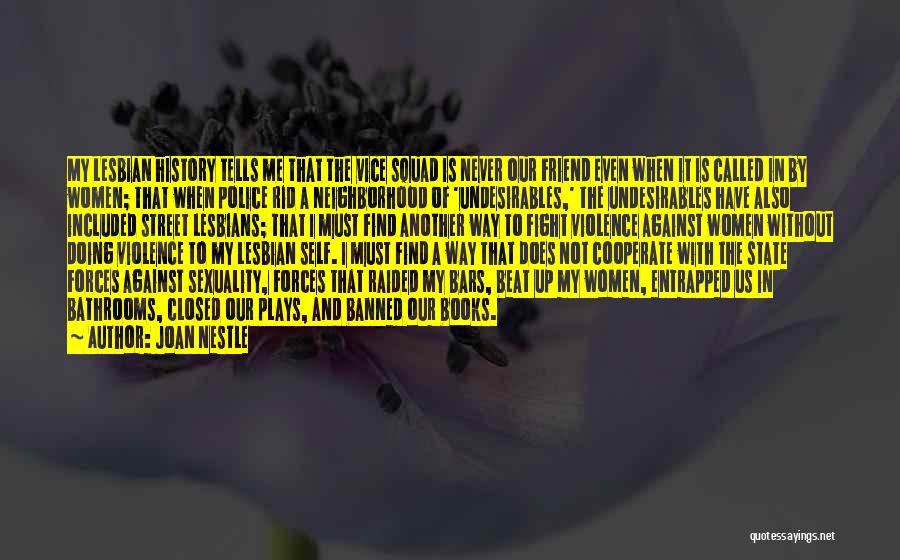 Joan Nestle Quotes: My Lesbian History Tells Me That The Vice Squad Is Never Our Friend Even When It Is Called In By