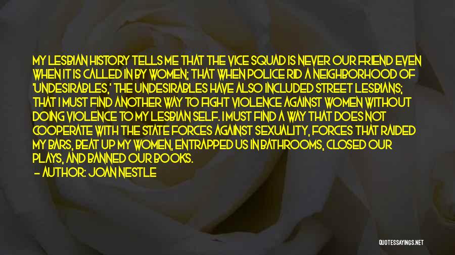 Joan Nestle Quotes: My Lesbian History Tells Me That The Vice Squad Is Never Our Friend Even When It Is Called In By