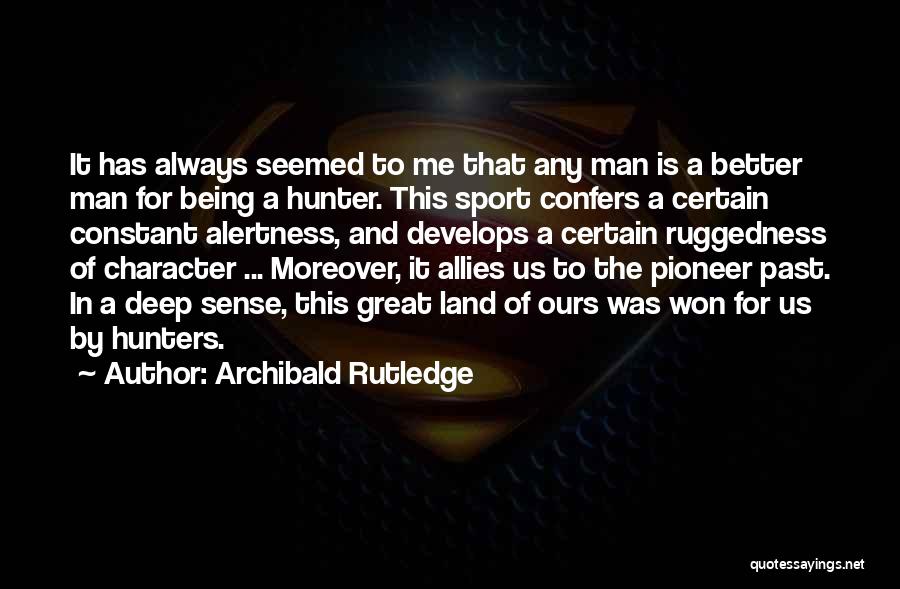 Archibald Rutledge Quotes: It Has Always Seemed To Me That Any Man Is A Better Man For Being A Hunter. This Sport Confers