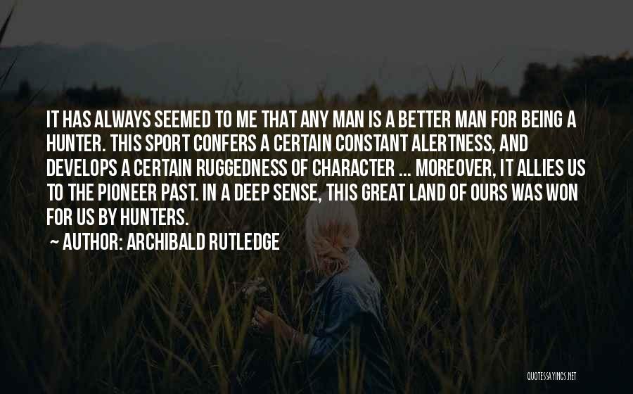 Archibald Rutledge Quotes: It Has Always Seemed To Me That Any Man Is A Better Man For Being A Hunter. This Sport Confers