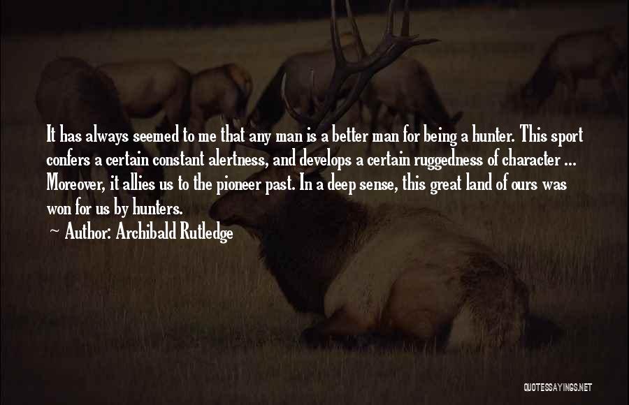 Archibald Rutledge Quotes: It Has Always Seemed To Me That Any Man Is A Better Man For Being A Hunter. This Sport Confers