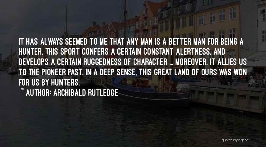 Archibald Rutledge Quotes: It Has Always Seemed To Me That Any Man Is A Better Man For Being A Hunter. This Sport Confers