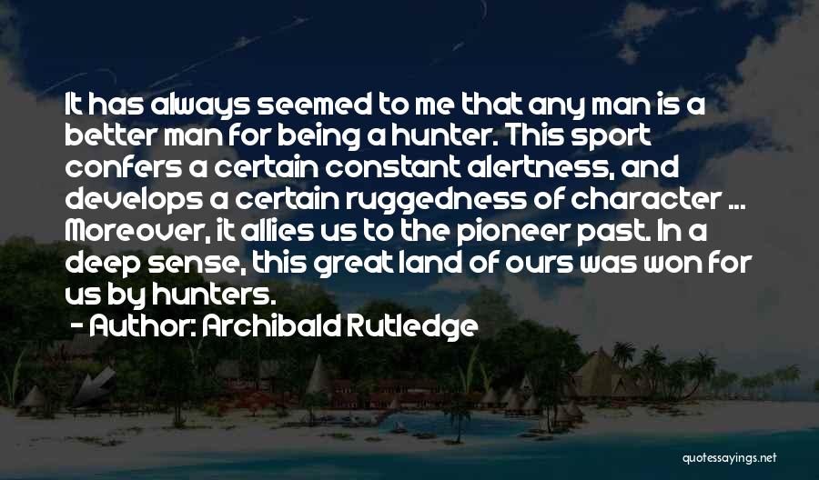 Archibald Rutledge Quotes: It Has Always Seemed To Me That Any Man Is A Better Man For Being A Hunter. This Sport Confers