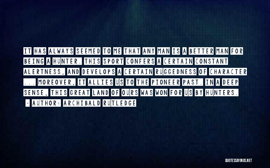 Archibald Rutledge Quotes: It Has Always Seemed To Me That Any Man Is A Better Man For Being A Hunter. This Sport Confers