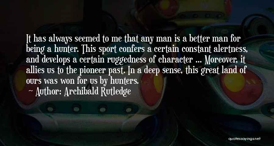 Archibald Rutledge Quotes: It Has Always Seemed To Me That Any Man Is A Better Man For Being A Hunter. This Sport Confers