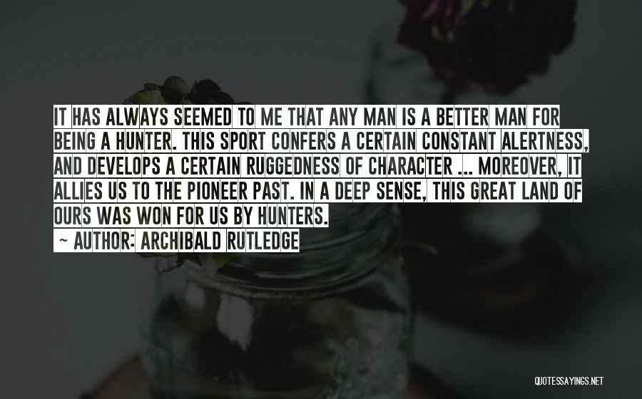 Archibald Rutledge Quotes: It Has Always Seemed To Me That Any Man Is A Better Man For Being A Hunter. This Sport Confers