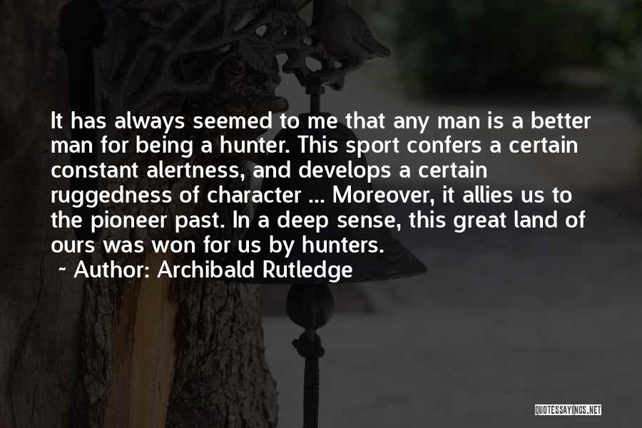 Archibald Rutledge Quotes: It Has Always Seemed To Me That Any Man Is A Better Man For Being A Hunter. This Sport Confers