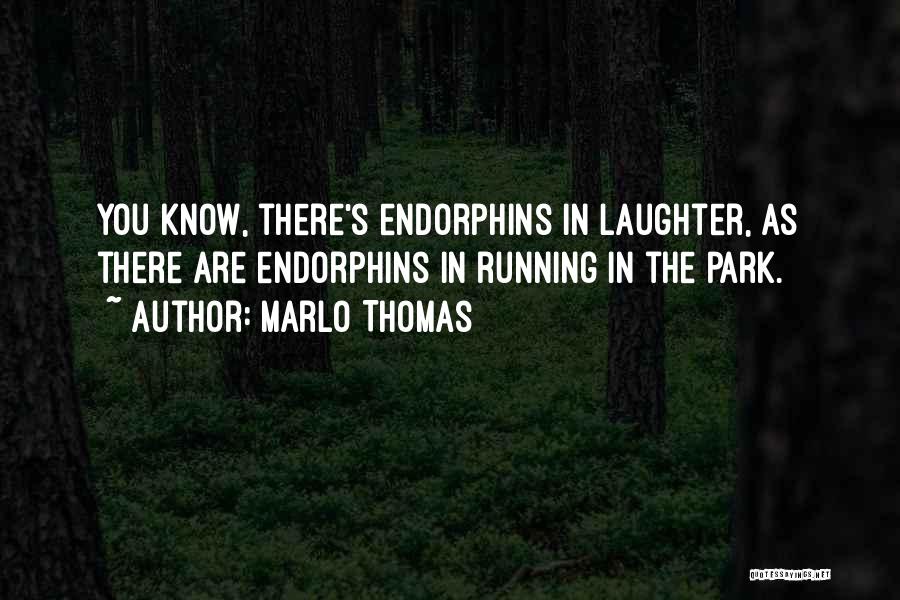 Marlo Thomas Quotes: You Know, There's Endorphins In Laughter, As There Are Endorphins In Running In The Park.