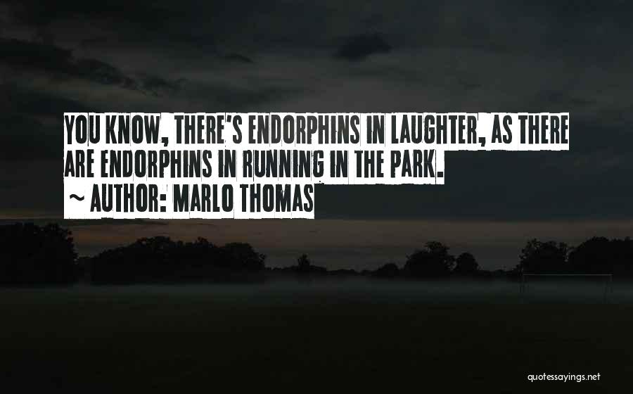 Marlo Thomas Quotes: You Know, There's Endorphins In Laughter, As There Are Endorphins In Running In The Park.