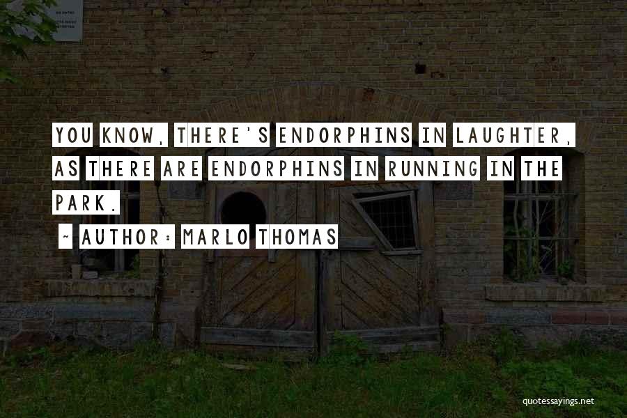 Marlo Thomas Quotes: You Know, There's Endorphins In Laughter, As There Are Endorphins In Running In The Park.