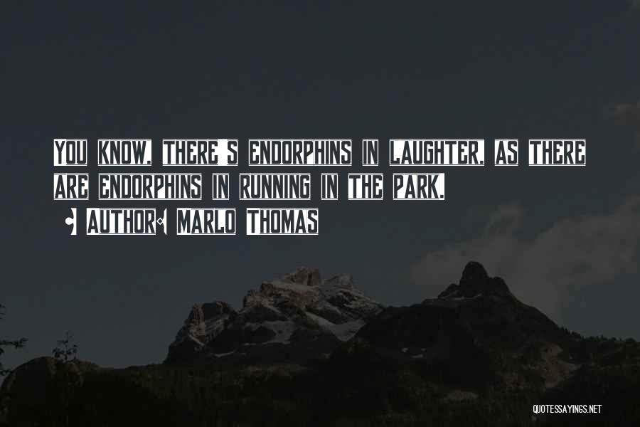 Marlo Thomas Quotes: You Know, There's Endorphins In Laughter, As There Are Endorphins In Running In The Park.