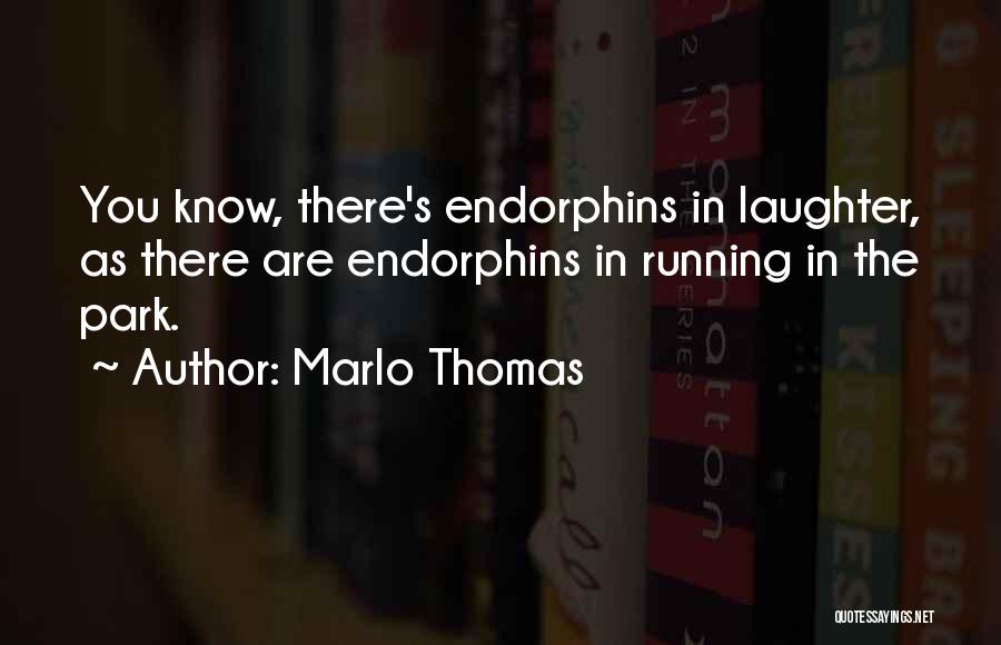 Marlo Thomas Quotes: You Know, There's Endorphins In Laughter, As There Are Endorphins In Running In The Park.