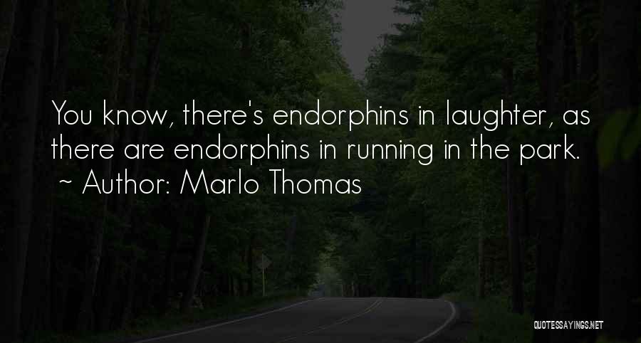 Marlo Thomas Quotes: You Know, There's Endorphins In Laughter, As There Are Endorphins In Running In The Park.