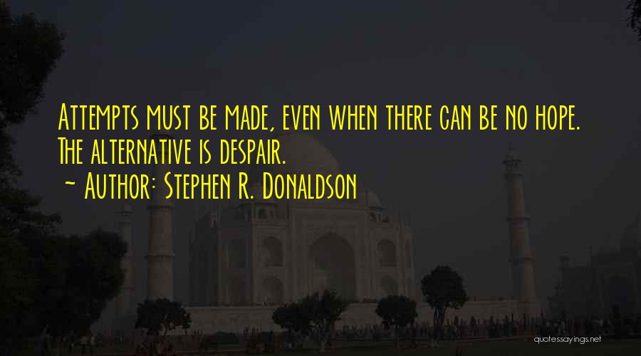 Stephen R. Donaldson Quotes: Attempts Must Be Made, Even When There Can Be No Hope. The Alternative Is Despair.