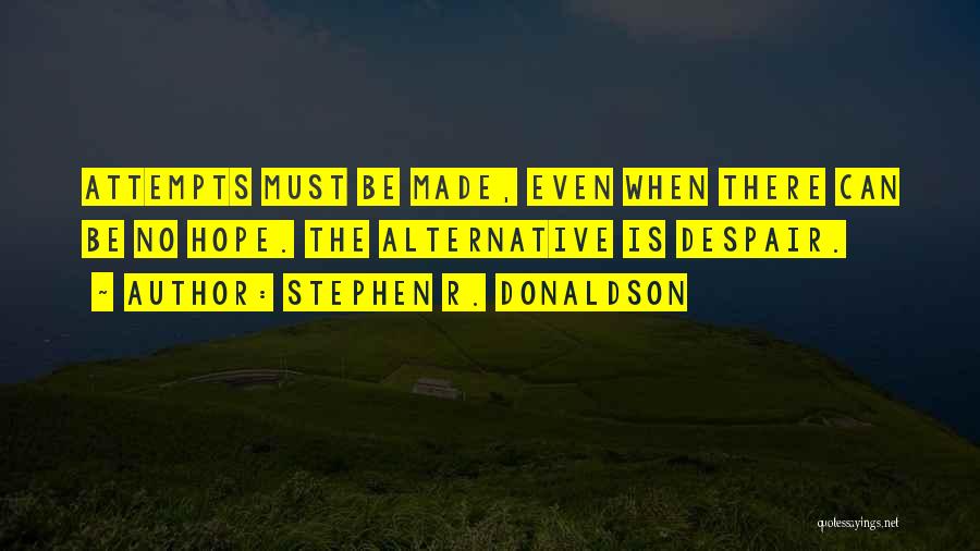 Stephen R. Donaldson Quotes: Attempts Must Be Made, Even When There Can Be No Hope. The Alternative Is Despair.