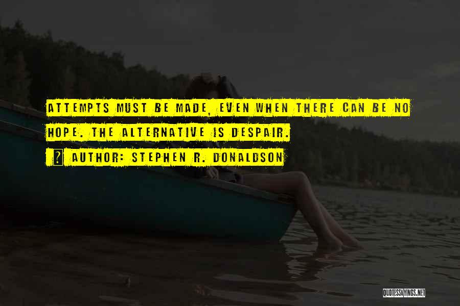 Stephen R. Donaldson Quotes: Attempts Must Be Made, Even When There Can Be No Hope. The Alternative Is Despair.