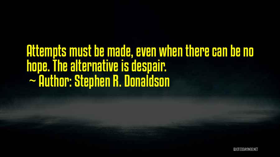 Stephen R. Donaldson Quotes: Attempts Must Be Made, Even When There Can Be No Hope. The Alternative Is Despair.