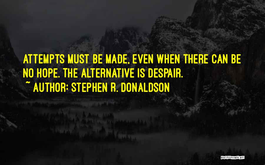 Stephen R. Donaldson Quotes: Attempts Must Be Made, Even When There Can Be No Hope. The Alternative Is Despair.