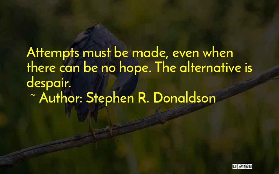 Stephen R. Donaldson Quotes: Attempts Must Be Made, Even When There Can Be No Hope. The Alternative Is Despair.