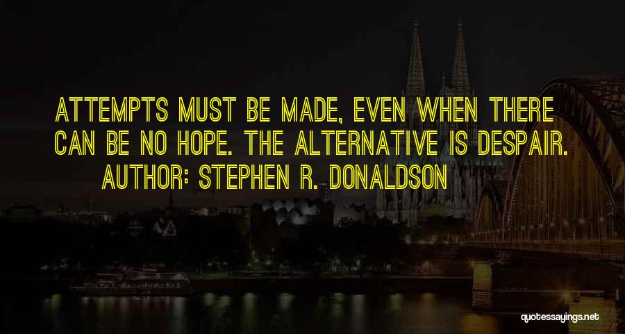 Stephen R. Donaldson Quotes: Attempts Must Be Made, Even When There Can Be No Hope. The Alternative Is Despair.
