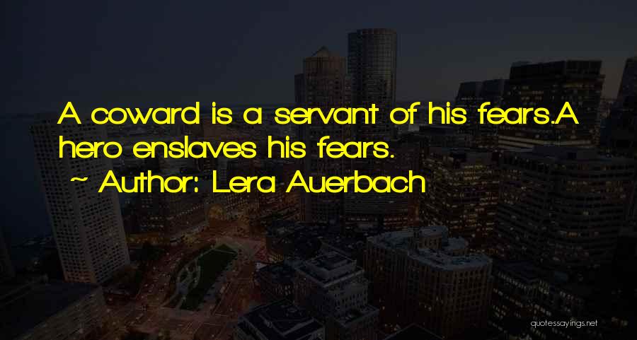 Lera Auerbach Quotes: A Coward Is A Servant Of His Fears.a Hero Enslaves His Fears.