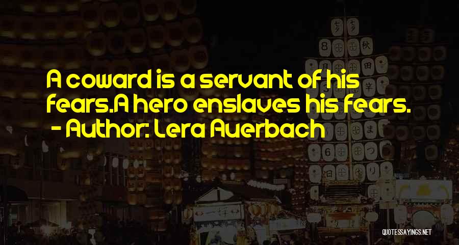 Lera Auerbach Quotes: A Coward Is A Servant Of His Fears.a Hero Enslaves His Fears.