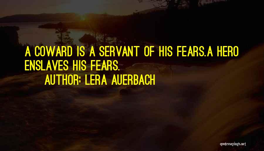 Lera Auerbach Quotes: A Coward Is A Servant Of His Fears.a Hero Enslaves His Fears.