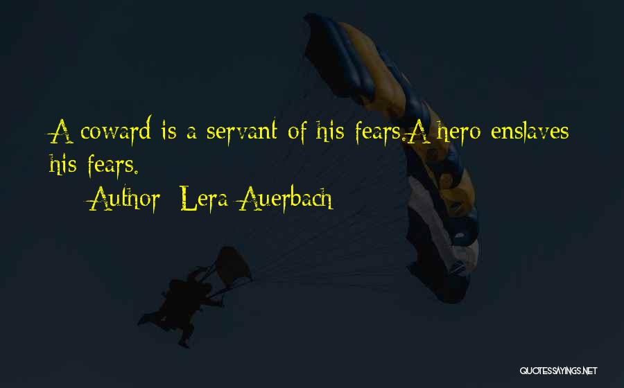 Lera Auerbach Quotes: A Coward Is A Servant Of His Fears.a Hero Enslaves His Fears.