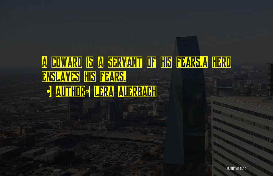 Lera Auerbach Quotes: A Coward Is A Servant Of His Fears.a Hero Enslaves His Fears.