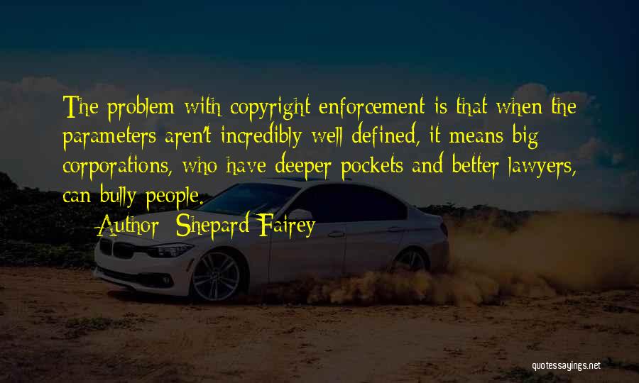 Shepard Fairey Quotes: The Problem With Copyright Enforcement Is That When The Parameters Aren't Incredibly Well Defined, It Means Big Corporations, Who Have