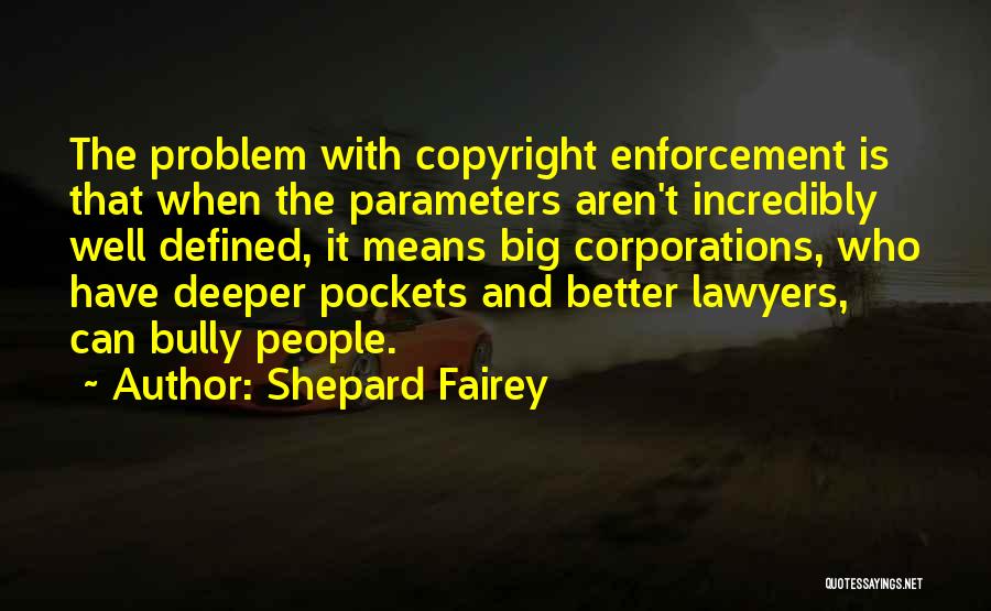 Shepard Fairey Quotes: The Problem With Copyright Enforcement Is That When The Parameters Aren't Incredibly Well Defined, It Means Big Corporations, Who Have