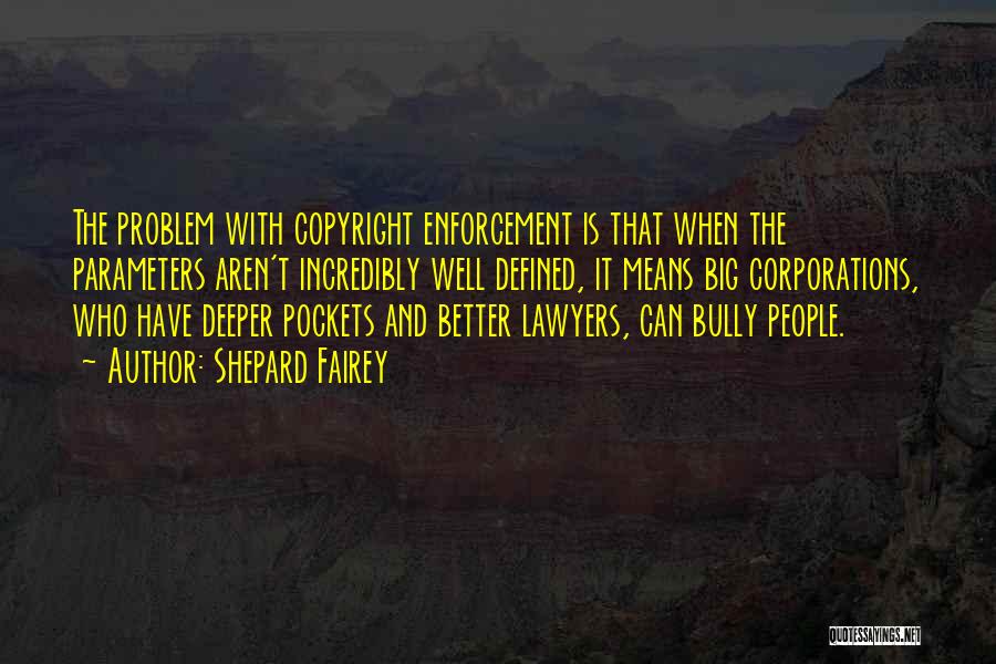 Shepard Fairey Quotes: The Problem With Copyright Enforcement Is That When The Parameters Aren't Incredibly Well Defined, It Means Big Corporations, Who Have