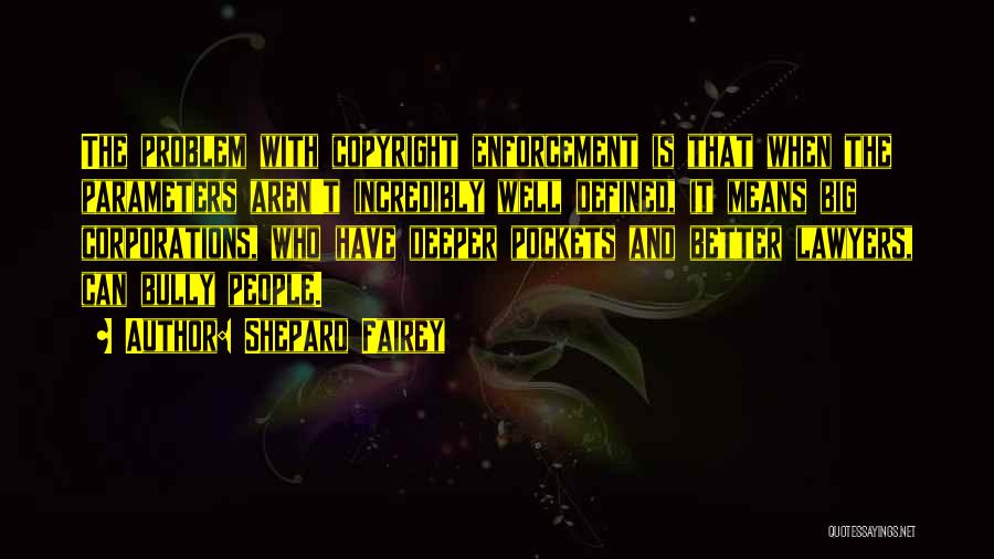 Shepard Fairey Quotes: The Problem With Copyright Enforcement Is That When The Parameters Aren't Incredibly Well Defined, It Means Big Corporations, Who Have