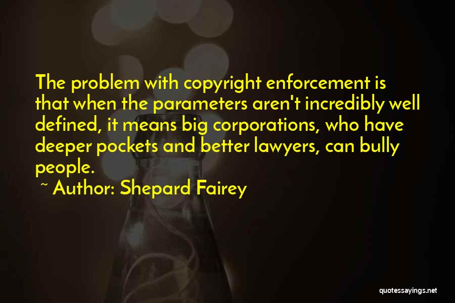 Shepard Fairey Quotes: The Problem With Copyright Enforcement Is That When The Parameters Aren't Incredibly Well Defined, It Means Big Corporations, Who Have