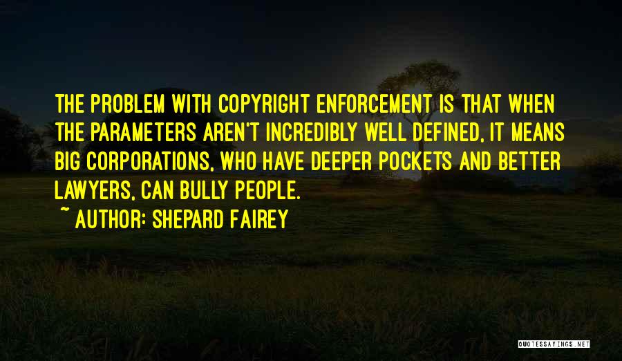 Shepard Fairey Quotes: The Problem With Copyright Enforcement Is That When The Parameters Aren't Incredibly Well Defined, It Means Big Corporations, Who Have