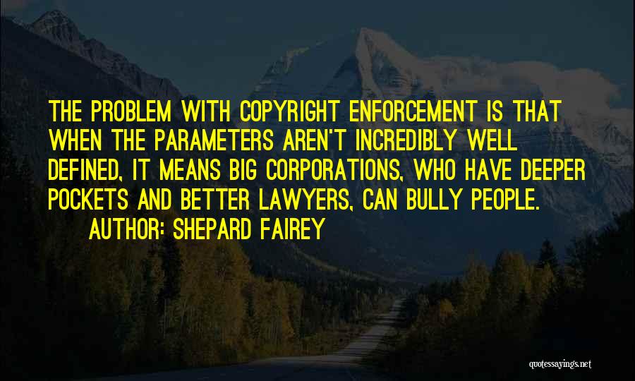 Shepard Fairey Quotes: The Problem With Copyright Enforcement Is That When The Parameters Aren't Incredibly Well Defined, It Means Big Corporations, Who Have