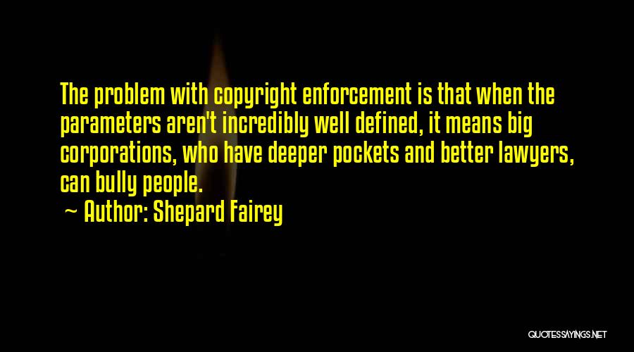 Shepard Fairey Quotes: The Problem With Copyright Enforcement Is That When The Parameters Aren't Incredibly Well Defined, It Means Big Corporations, Who Have