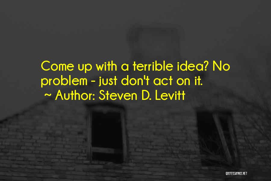 Steven D. Levitt Quotes: Come Up With A Terrible Idea? No Problem - Just Don't Act On It.