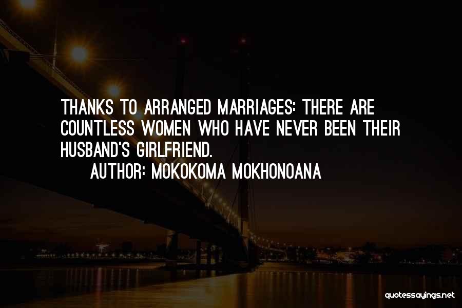 Mokokoma Mokhonoana Quotes: Thanks To Arranged Marriages: There Are Countless Women Who Have Never Been Their Husband's Girlfriend.