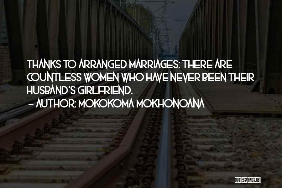 Mokokoma Mokhonoana Quotes: Thanks To Arranged Marriages: There Are Countless Women Who Have Never Been Their Husband's Girlfriend.