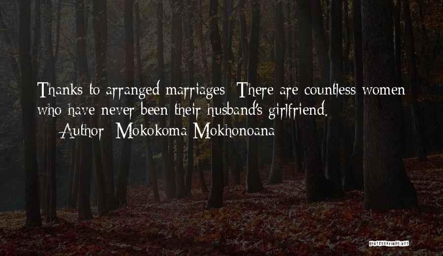 Mokokoma Mokhonoana Quotes: Thanks To Arranged Marriages: There Are Countless Women Who Have Never Been Their Husband's Girlfriend.