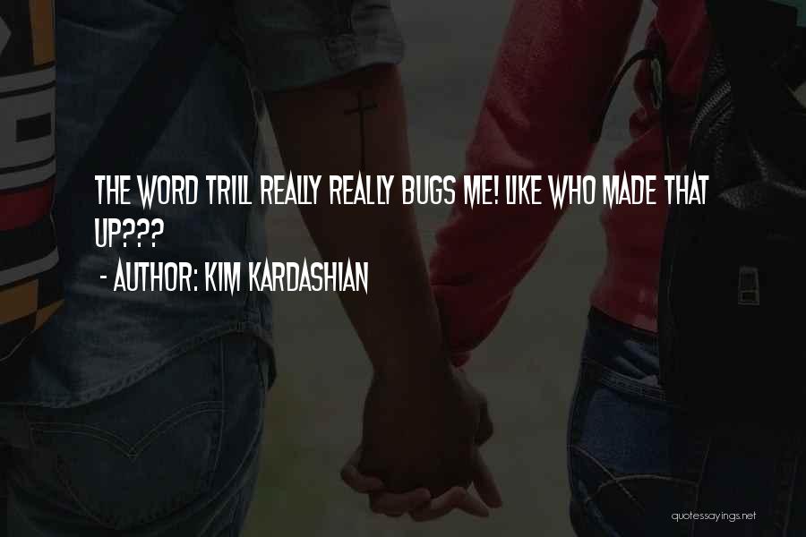 Kim Kardashian Quotes: The Word Trill Really Really Bugs Me! Like Who Made That Up???