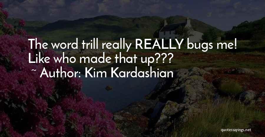 Kim Kardashian Quotes: The Word Trill Really Really Bugs Me! Like Who Made That Up???
