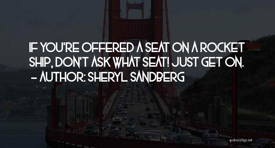 Sheryl Sandberg Quotes: If You're Offered A Seat On A Rocket Ship, Don't Ask What Seat! Just Get On.