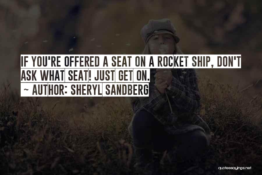 Sheryl Sandberg Quotes: If You're Offered A Seat On A Rocket Ship, Don't Ask What Seat! Just Get On.