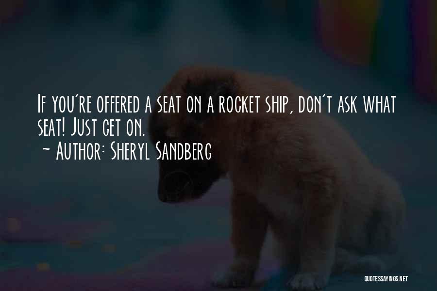 Sheryl Sandberg Quotes: If You're Offered A Seat On A Rocket Ship, Don't Ask What Seat! Just Get On.