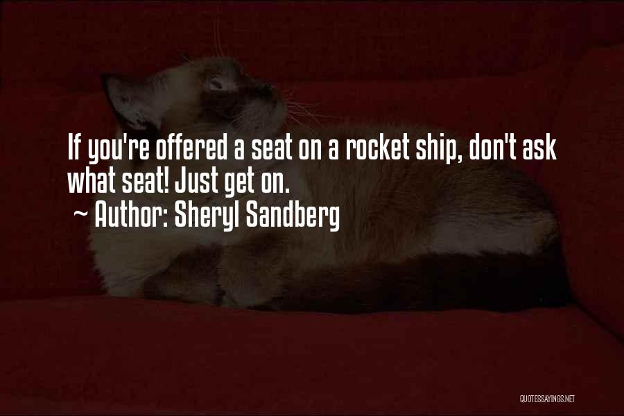 Sheryl Sandberg Quotes: If You're Offered A Seat On A Rocket Ship, Don't Ask What Seat! Just Get On.